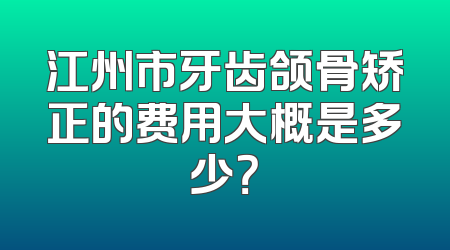 江州市牙齿颌骨矫正的费用大概是多少？