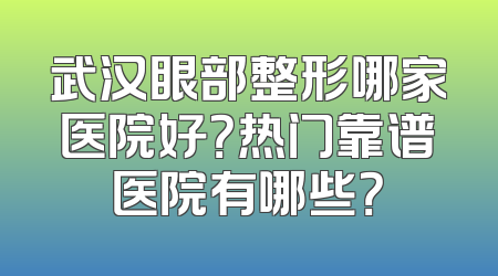 武汉眼部整形哪家医院好？热门靠谱医院有哪些？