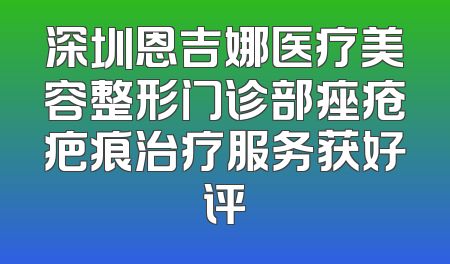 深圳恩吉娜医疗美容整形门诊部痤疮疤痕治疗服务获好评