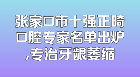 张家口市十强正畸口腔专家名单出炉，专治牙龈萎缩