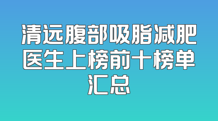 清远腹部吸脂减肥医生上榜前十榜单汇总