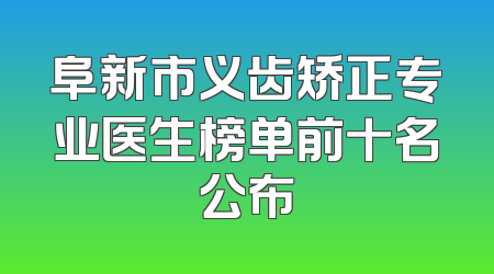 阜新市义齿矫正专业医生榜单前十名公布