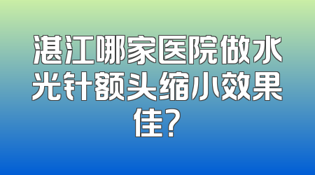 湛江哪家医院做水光针额头缩小效果佳？
