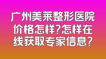 广州美莱整形医院价格怎样？怎样在线获取专家信息？