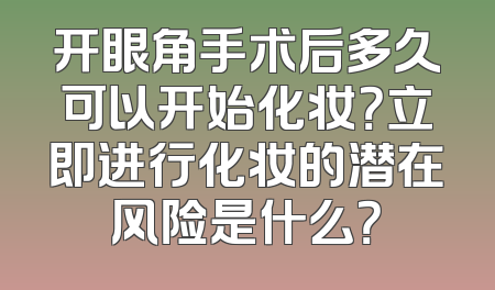 开眼角手术后多久可以开始化妆？立即进行化妆的潜在风险是什么？