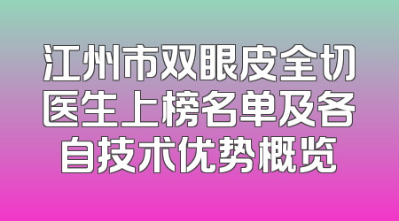 江州市双眼皮全切医生上榜名单及各自技术优势概览