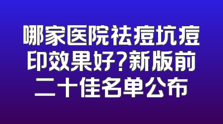 哪家医院祛痘坑痘印效果好？新版前二十佳名单公布