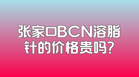 张家口BCN溶脂针的价格贵吗？