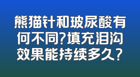 熊猫针和玻尿酸有何不同？填充泪沟效果能持续多久？