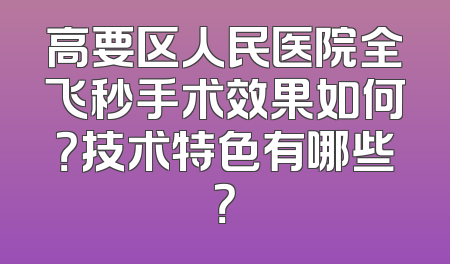 高要区人民医院全飞秒手术效果如何？技术特色有哪些？