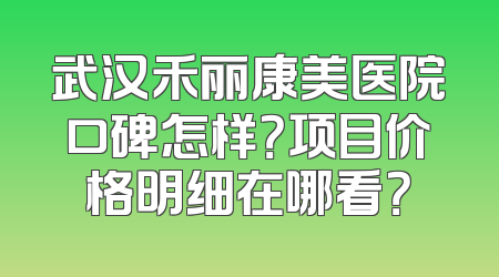 武汉禾丽康美医院口碑怎样？项目价格明细在哪看？