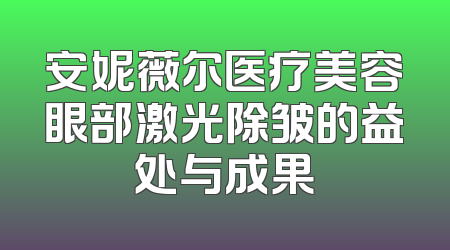 安妮薇尔医疗美容眼部激光除皱的益处与成果