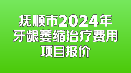 抚顺市2024年牙龈萎缩治疗费用项目报价