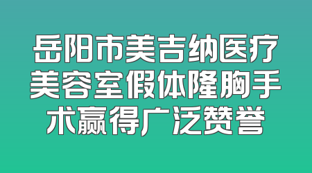 岳阳市美吉纳医疗美容室假体隆胸手术赢得广泛赞誉