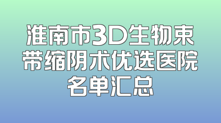 淮南市3D生物束带缩阴术优选医院名单汇总