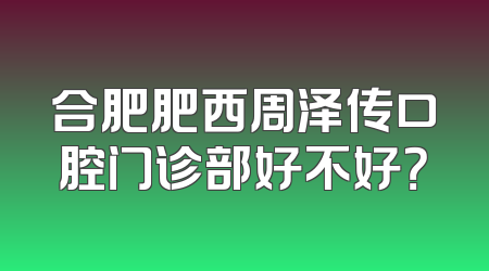 合肥肥西周泽传口腔门诊部好不好？