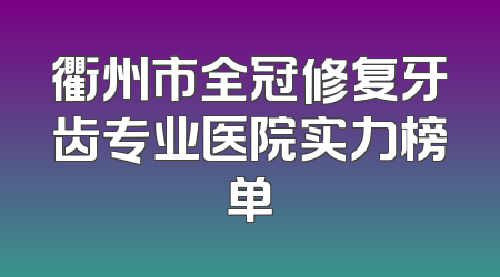 衢州市全冠修复牙齿专业医院实力榜单