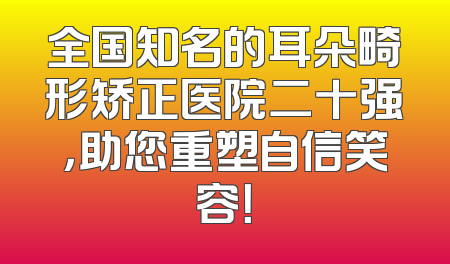 全国知名的耳朵畸形矫正医院二十强，助您重塑自信笑容！