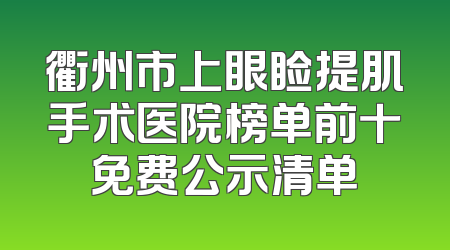 衢州市上眼睑提肌手术医院榜单前十免费公示清单