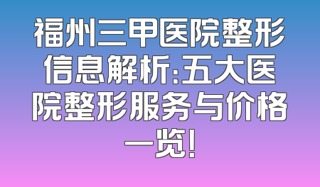 福州三甲医院整形信息解析：五大医院整形服务与价格一览！
