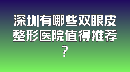 深圳有哪些双眼皮整形医院值得推荐？