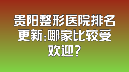 贵阳整形医院排名更新：哪家比较受欢迎？
