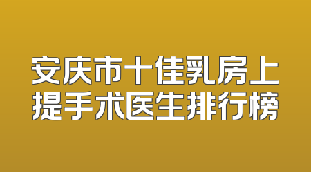 安庆市十佳乳房上提手术医生排行榜