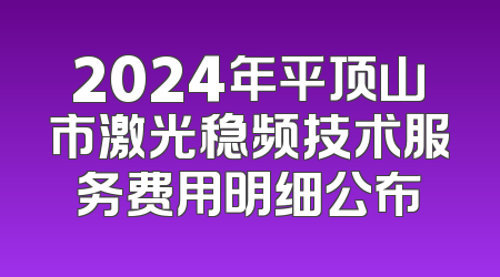 2024年平顶山市激光稳频技术服务费用明细公布