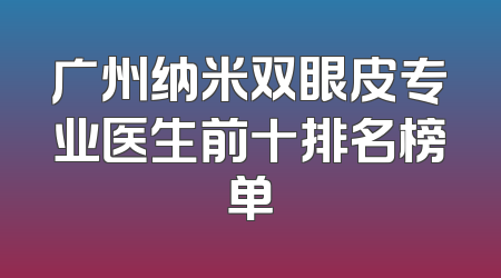 广州纳米双眼皮专业医生前十排名榜单