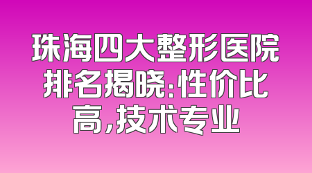 珠海四大整形医院排名揭晓：性价比高，技术专业