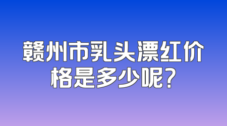 赣州市乳头漂红价格是多少呢？
