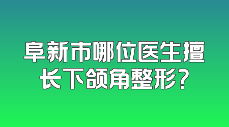 阜新市哪位医生擅长下颌角整形？