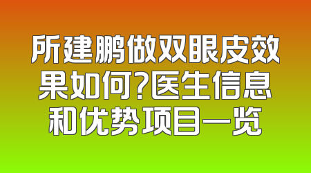 所建鹏做双眼皮效果如何？医生信息和优势项目一览