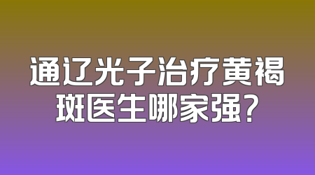 通辽光子治疗黄褐斑医生哪家强？