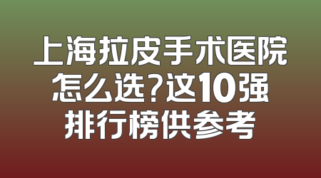 上海拉皮手术医院怎么选？这10强排行榜供参考