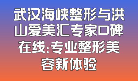 武汉海峡整形与洪山爱美汇专家口碑在线：专业整形美容新体验