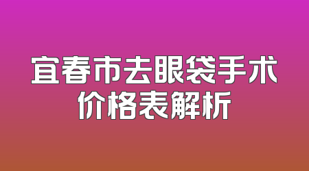 宜春市去眼袋手术价格表解析