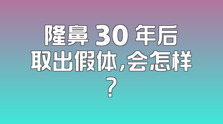 隆鼻 30 年后取出假体，会怎样？