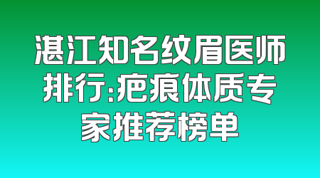 湛江知名纹眉医师排行：疤痕体质专家推荐榜单