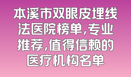 本溪市双眼皮埋线法医院榜单，专业推荐，值得信赖的医疗机构名单