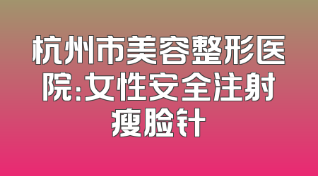 杭州市美容整形医院：女性安全注射瘦脸针
