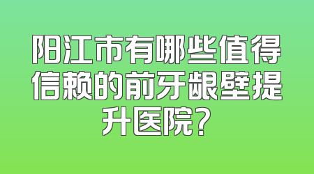 阳江市有哪些值得信赖的前牙龈壁提升医院？