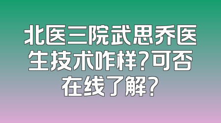 北医三院武思乔医生技术咋样？可否在线了解？