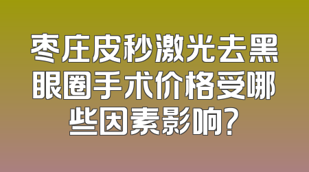 枣庄皮秒激光去黑眼圈手术价格受哪些因素影响？