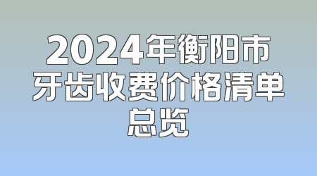 2024年衡阳市牙齿收费价格清单总览