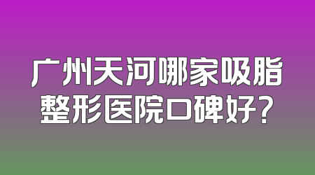 广州天河哪家吸脂整形医院口碑好？