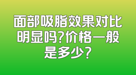 面部吸脂效果对比明显吗？价格一般是多少？