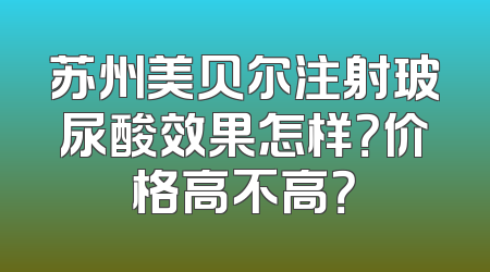 苏州美贝尔注射玻尿酸效果怎样？价格高不高？
