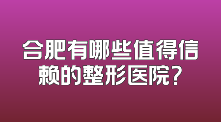 合肥有哪些值得信赖的整形医院？