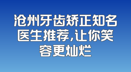 沧州牙齿矫正知名医生推荐，让你笑容更灿烂